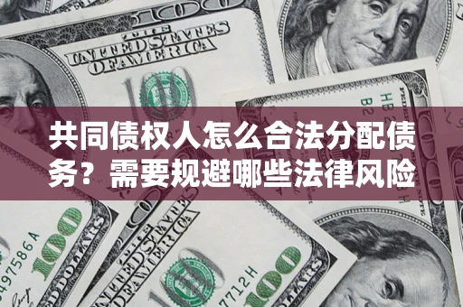 武汉共同债权人怎么合法分配债务？需要规避哪些法律风险？