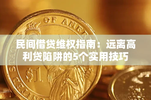 武汉民间借贷维权指南：远离高利贷陷阱的5个实用技巧