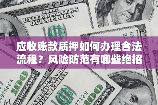 武汉应收账款质押如何办理合法流程？风险防范有哪些绝招？