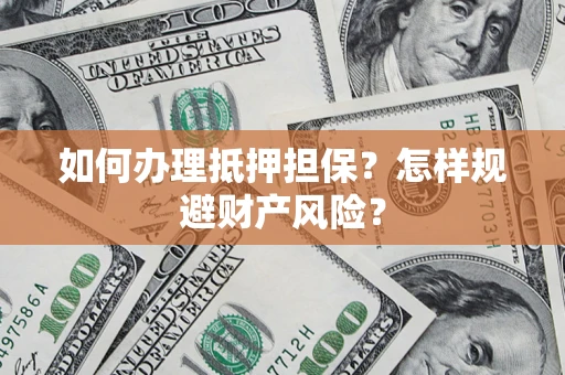 武汉如何办理抵押担保？怎样规避财产风险？