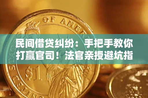 武汉民间借贷纠纷：手把手教你打赢官司！法官亲授避坑指南