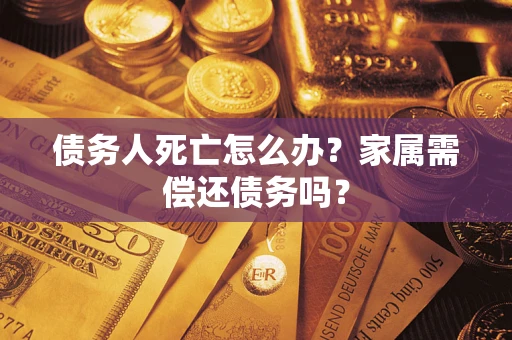 武汉债务人死亡怎么办？家属需偿还债务吗？