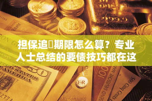 武汉担保追償期限怎么算？专业人士总结的要债技巧都在这里了