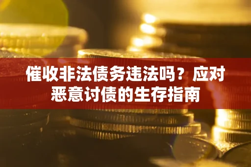 武汉催收非法债务违法吗？应对恶意讨债的生存指南
