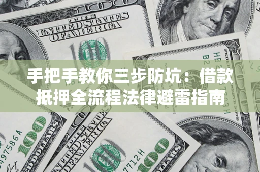 武汉手把手教你三步防坑：借款抵押全流程法律避雷指南