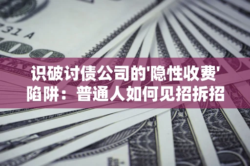 武汉识破讨债公司的'隐性收费'陷阱：普通人如何见招拆招？
