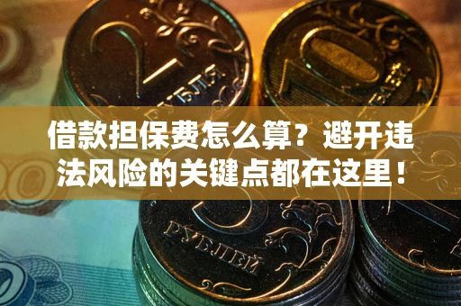 武汉借款担保费怎么算？避开违法风险的关键点都在这里！