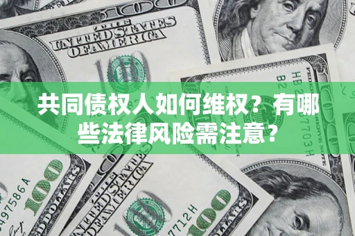 武汉共同债权人如何维权？有哪些法律风险需注意？