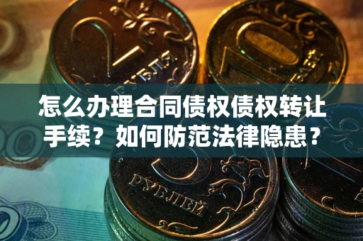 武汉怎么办理合同债权债权转让手续？如何防范法律隐患？