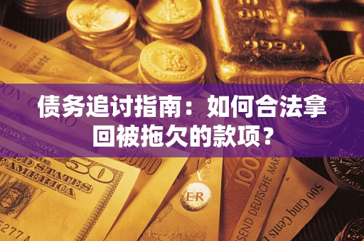 武汉债务追讨指南：如何合法拿回被拖欠的款项？