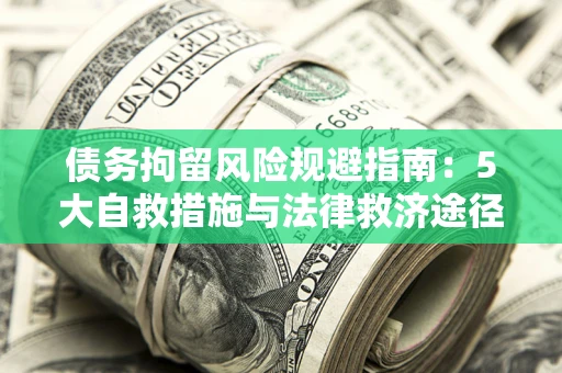 武汉债务拘留风险规避指南：5大自救措施与法律救济途径