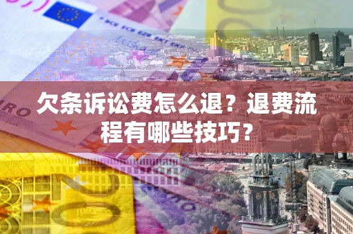武汉欠条诉讼费怎么退？退费流程有哪些技巧？