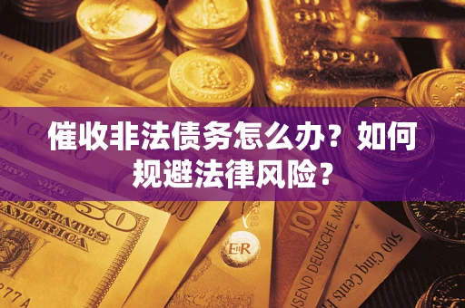 武汉催收非法债务怎么办？如何规避法律风险？