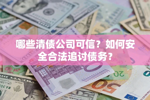 武汉哪些清债公司可信？如何安全合法追讨债务？