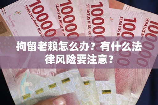 武汉拘留老赖怎么办？有什么法律风险要注意？