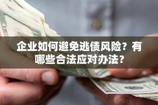 武汉企业如何避免逃债风险？有哪些合法应对办法？