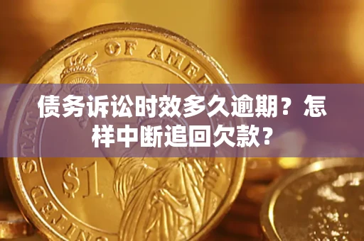 武汉债务诉讼时效多久逾期？怎样中断追回欠款？