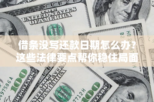 武汉借条没写还款日期怎么办？这些法律要点帮你稳住局面