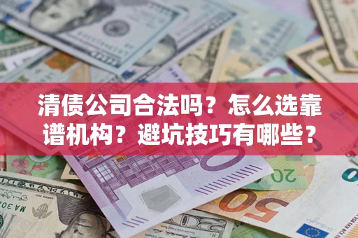 武汉清债公司合法吗？怎么选靠谱机构？避坑技巧有哪些？