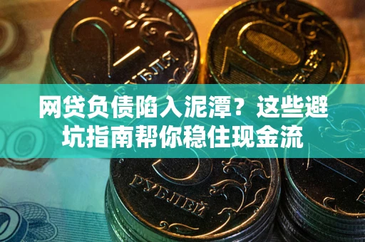 武汉网贷负债陷入泥潭？这些避坑指南帮你稳住现金流