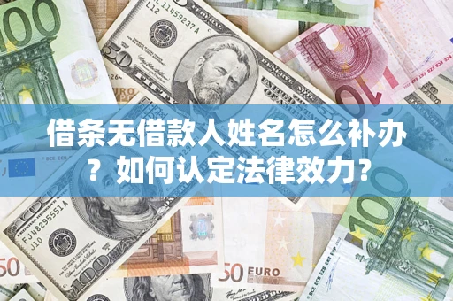 武汉借条无借款人姓名怎么补办？如何认定法律效力？