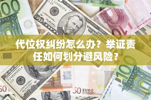 武汉代位权纠纷怎么办？举证责任如何划分避风险？