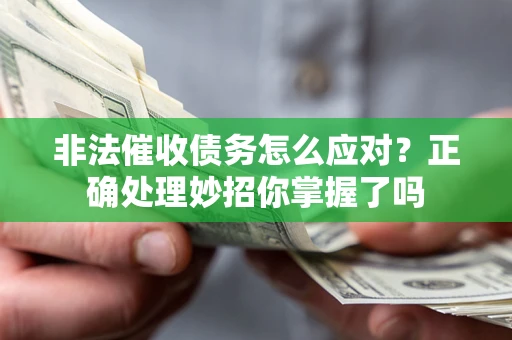 武汉非法催收债务怎么应对？正确处理妙招你掌握了吗