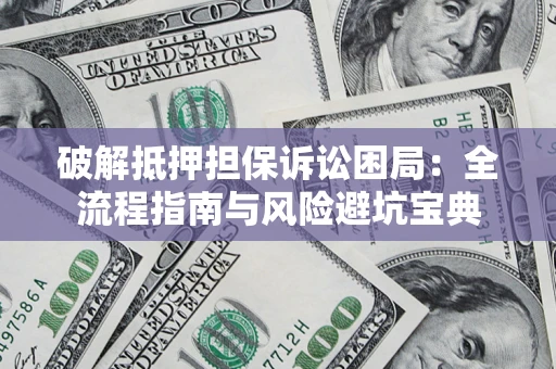 武汉破解抵押担保诉讼困局:全流程指南与风险避坑宝典 武汉破解抵押担保诉讼困局:全流程指南与风险避坑宝典