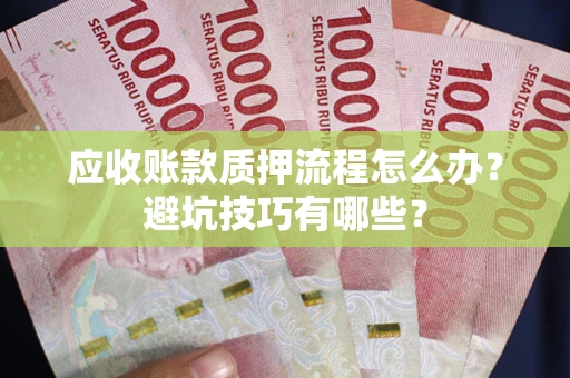 武汉应收账款质押流程怎么办？避坑技巧有哪些？
