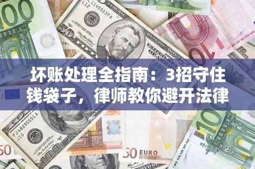 武汉坏账处理全指南：3招守住钱袋子，律师教你避开法律雷区