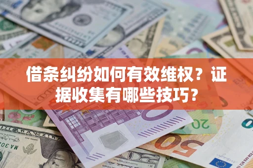 武汉借条纠纷如何有效维权？证据收集有哪些技巧？