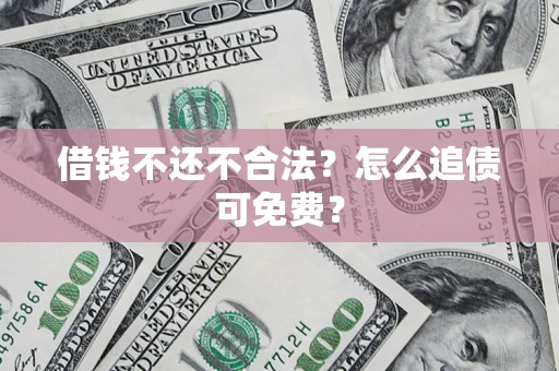 武汉借钱不还不合法？怎么追债可免费？