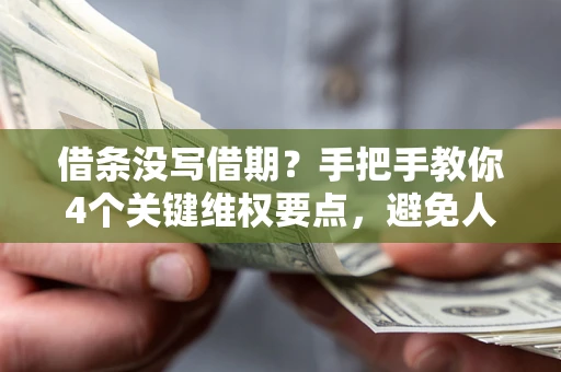 武汉借条没写借期？手把手教你4个关键维权要点，避免人财两空