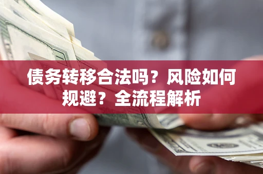 武汉债务转移合法吗？风险如何规避？全流程解析