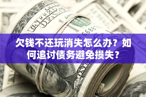 武汉欠钱不还玩消失怎么办？如何追讨债务避免损失？