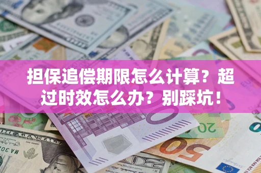武汉担保追偿期限怎么计算？超过时效怎么办？别踩坑！