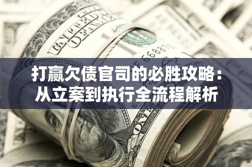 武汉打赢欠债官司的必胜攻略：从立案到执行全流程解析