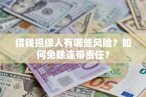 武汉借钱担保人有哪些风险？如何免除连带责任？