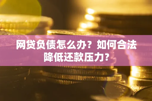 武汉网贷负债怎么办？如何合法降低还款压力？