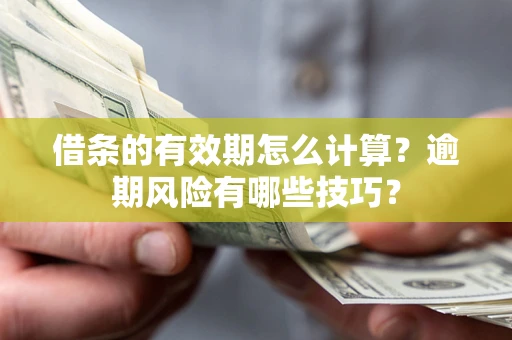 武汉借条的有效期怎么计算？逾期风险有哪些技巧？