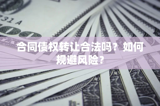 武汉合同债权转让合法吗?如何规避风险? 武汉合同债权转让合法吗?如何规避风险?