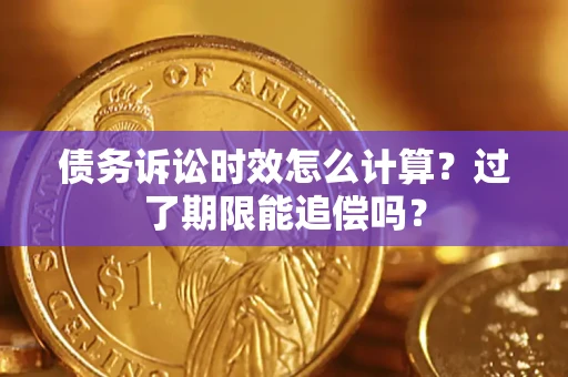 武汉债务诉讼时效怎么计算？过了期限能追偿吗？