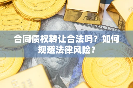 武汉合同债权转让合法吗？如何规避法律风险？