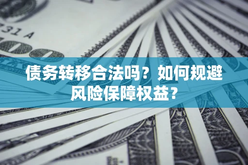 武汉债务转移合法吗？如何规避风险保障权益？