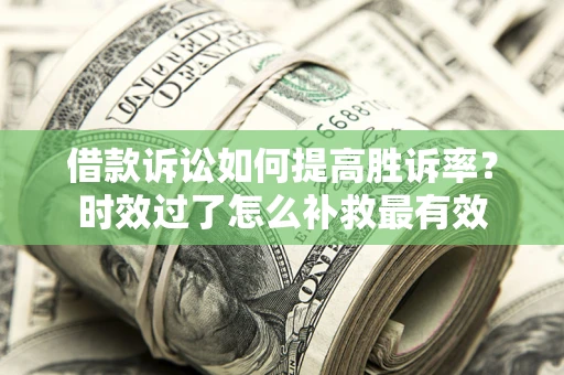 武汉借款诉讼如何提高胜诉率？时效过了怎么补救最有效