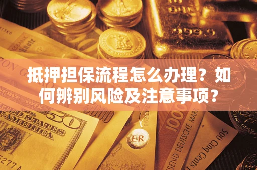武汉抵押担保流程怎么办理？如何辨别风险及注意事项？