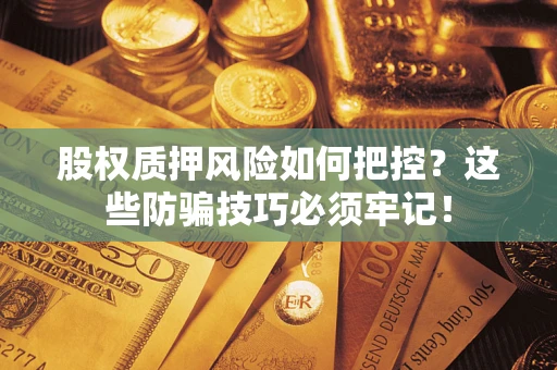 武汉股权质押风险如何把控？这些防骗技巧必须牢记！