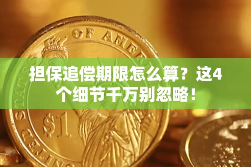 武汉担保追偿期限怎么算?这4个细节千万别忽略! 武汉担保追偿期限怎么算?这4个细节千万别忽略!