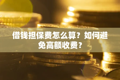 武汉借钱担保费怎么算？如何避免高额收费？