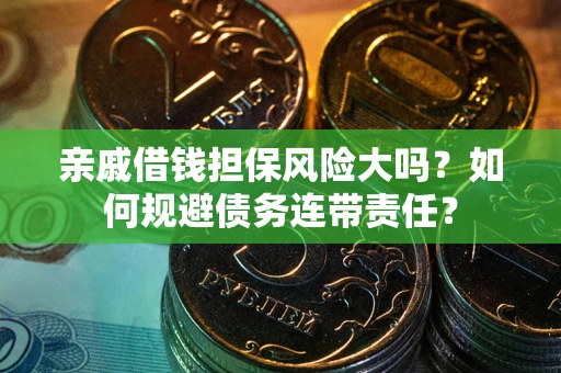 武汉亲戚借钱担保风险大吗？如何规避债务连带责任？